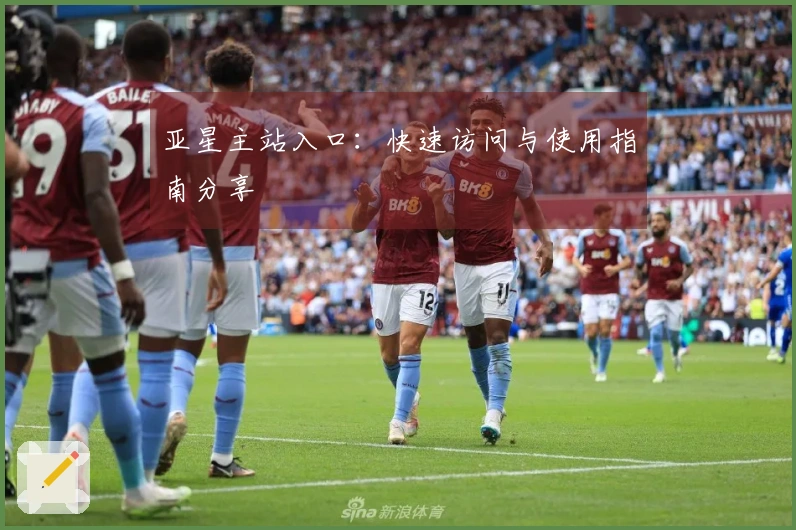 亚星主站入口：快速访问与使用指南分享