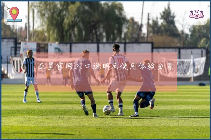 亚星官网入口说明及使用体验分享