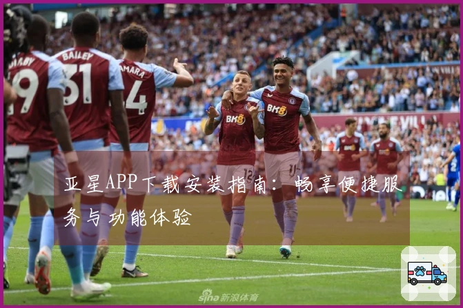 亚星APP下载安装指南：畅享便捷服务与功能体验