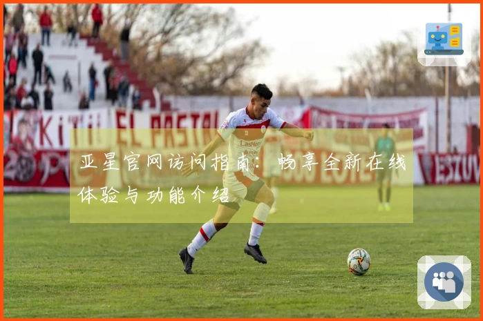 亚星官网访问指南：畅享全新在线体验与功能介绍