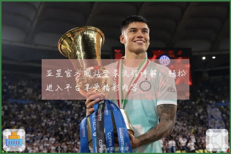 亚星官方网站登录流程详解，轻松进入平台享受精彩内容