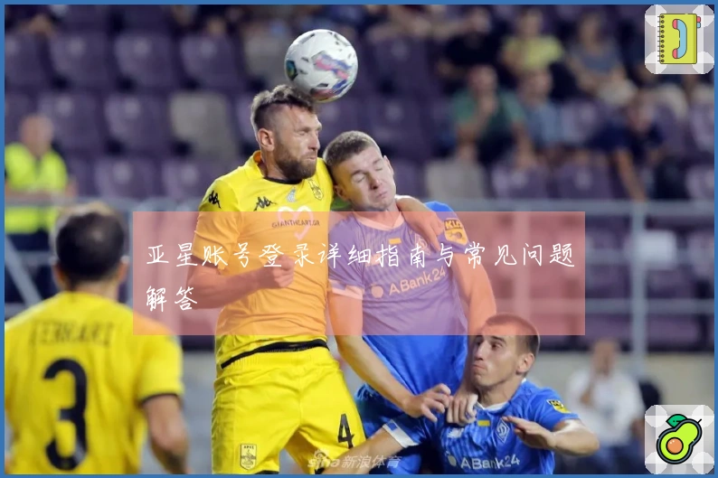 亚星账号登录详细指南与常见问题解答