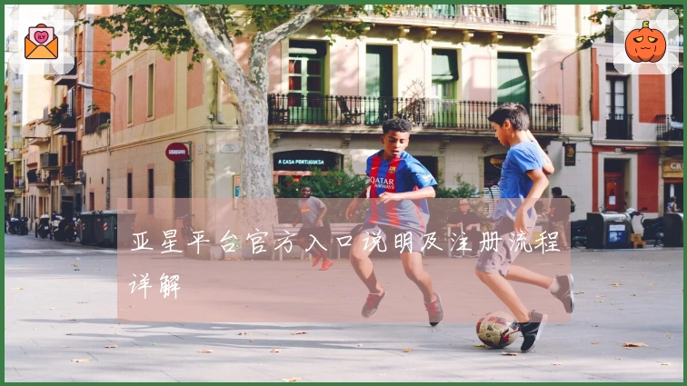 亚星平台官方入口说明及注册流程详解