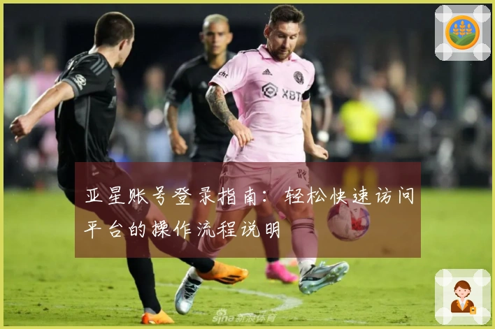 亚星账号登录指南：轻松快速访问平台的操作流程说明