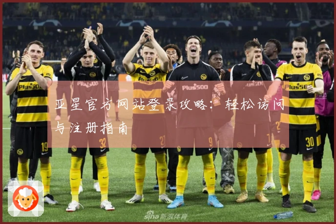 亚星官方网站登录攻略：轻松访问与注册指南