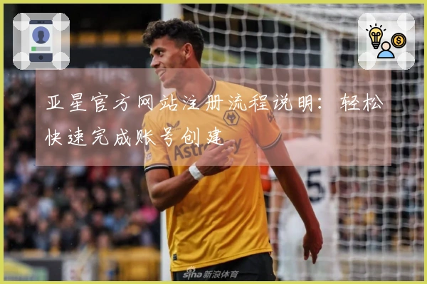 亚星官方网站注册流程说明：轻松快速完成账号创建