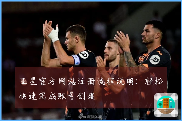 亚星官方网站注册流程说明：轻松快速完成账号创建