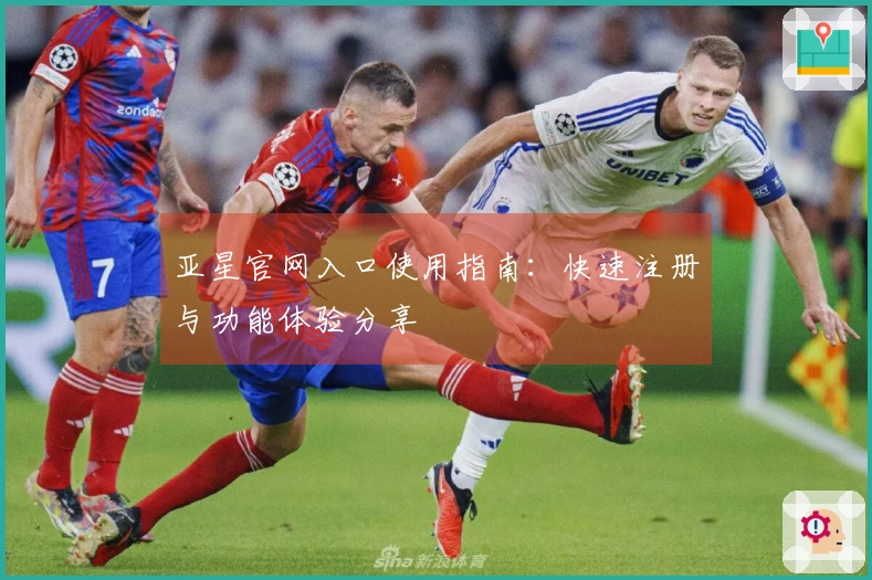 亚星官网入口使用指南：快速注册与功能体验分享