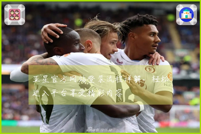 亚星官方网站登录流程详解，轻松进入平台享受精彩内容