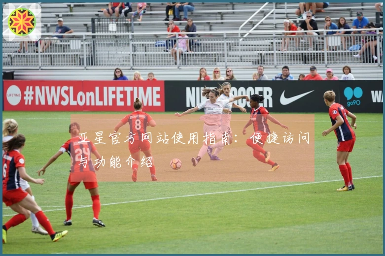 亚星官方网站使用指南：便捷访问与功能介绍