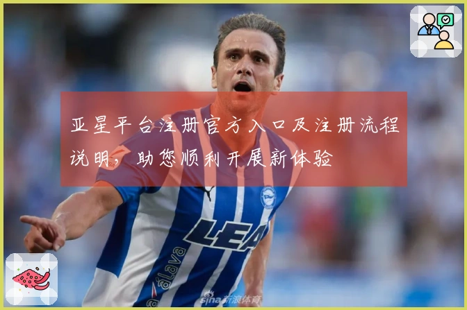 亚星平台注册官方入口及注册流程说明，助您顺利开展新体验