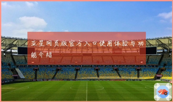 亚星网页版官方入口使用体验与功能介绍