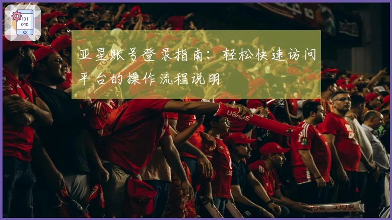 亚星账号登录指南：轻松快速访问平台的操作流程说明