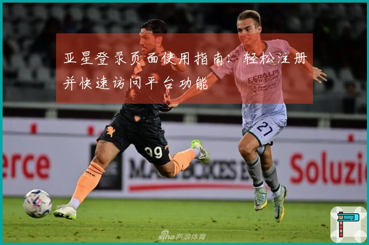亚星登录页面使用指南：轻松注册并快速访问平台功能