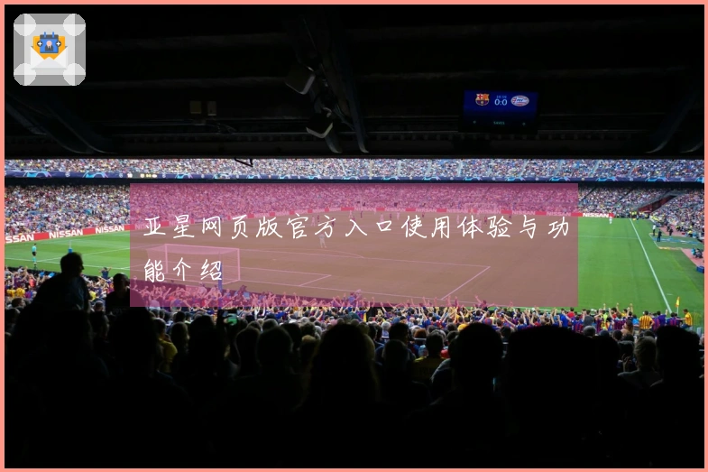 亚星网页版官方入口使用体验与功能介绍